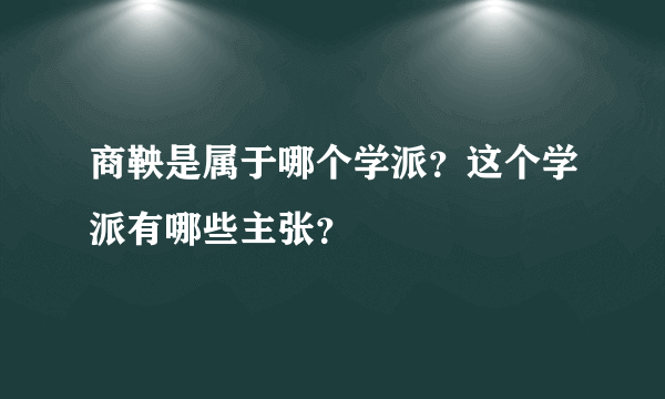 商鞅是属于哪个学派？这个学派有哪些主张？