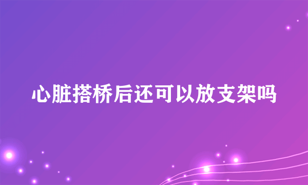 心脏搭桥后还可以放支架吗