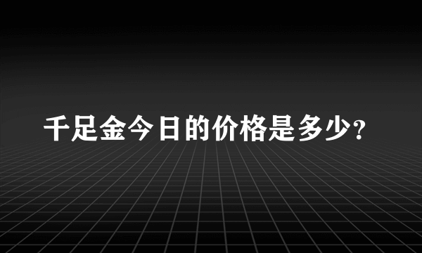 千足金今日的价格是多少？