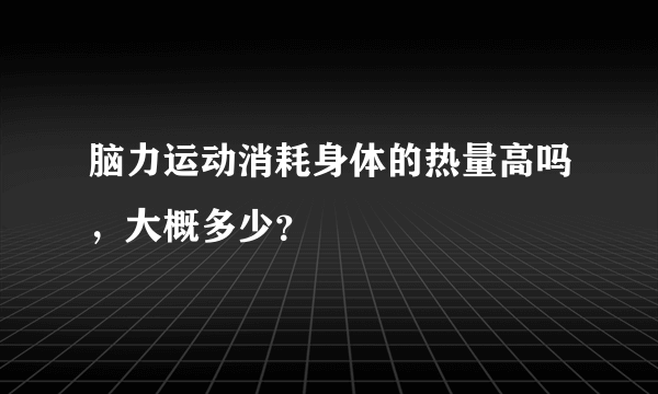 脑力运动消耗身体的热量高吗，大概多少？