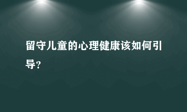 留守儿童的心理健康该如何引导？