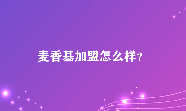 麦香基加盟怎么样？