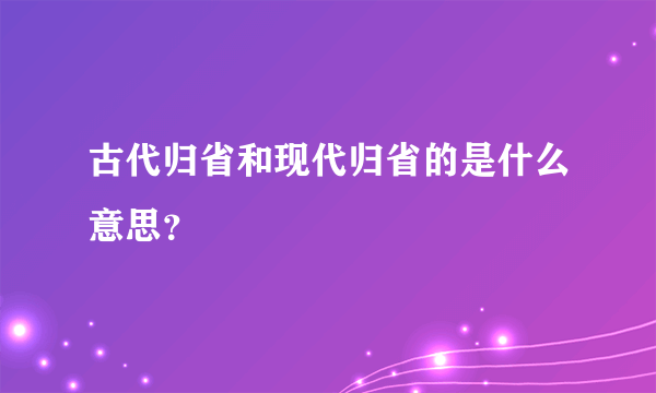 古代归省和现代归省的是什么意思？