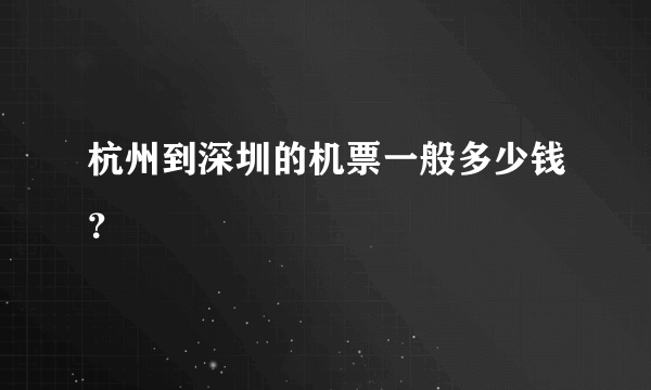 杭州到深圳的机票一般多少钱？