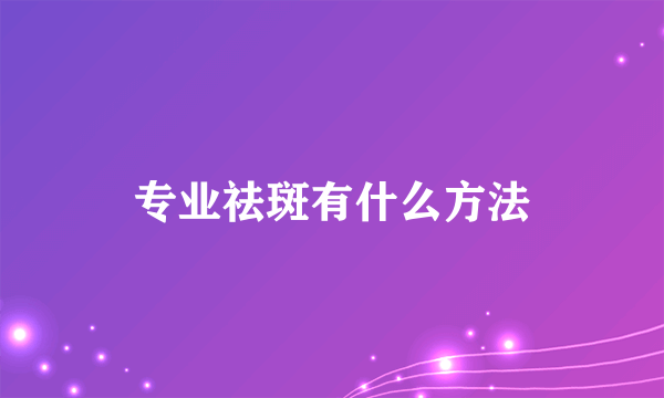 专业祛斑有什么方法