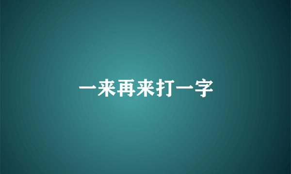 一来再来打一字