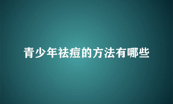 青少年祛痘的方法有哪些