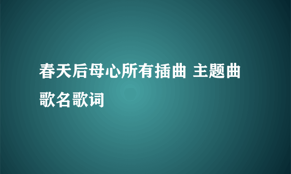 春天后母心所有插曲 主题曲 歌名歌词