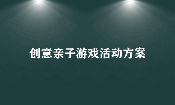 创意亲子游戏活动方案