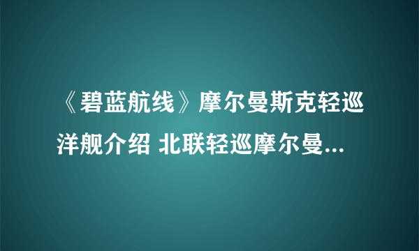 《碧蓝航线》摩尔曼斯克轻巡洋舰介绍 北联轻巡摩尔曼斯克历史原型