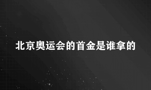 北京奥运会的首金是谁拿的