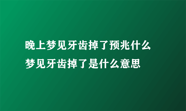 晚上梦见牙齿掉了预兆什么 梦见牙齿掉了是什么意思