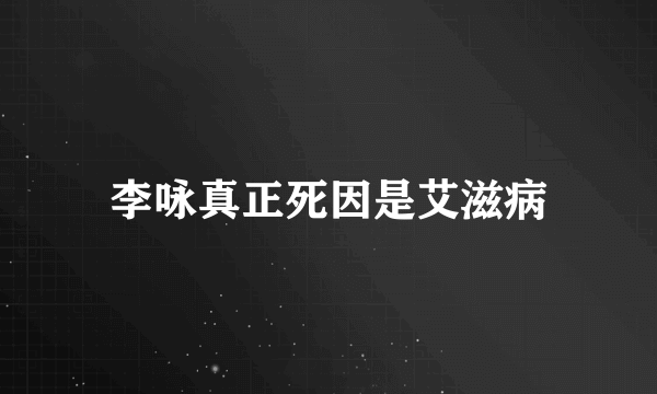 李咏真正死因是艾滋病