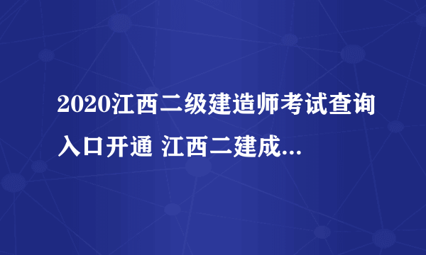 2020江西二级建造师考试查询入口开通 江西二建成绩查询时间