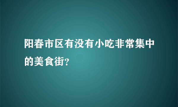 阳春市区有没有小吃非常集中的美食街？