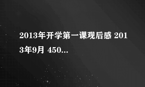 2013年开学第一课观后感 2013年9月 450字至500字 急 自己写的