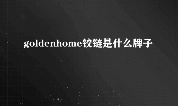 goldenhome铰链是什么牌子