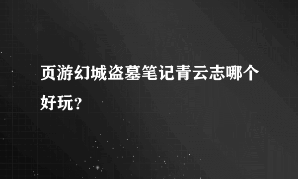 页游幻城盗墓笔记青云志哪个好玩？