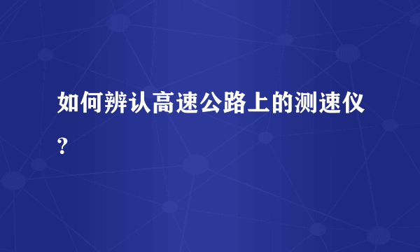 如何辨认高速公路上的测速仪？