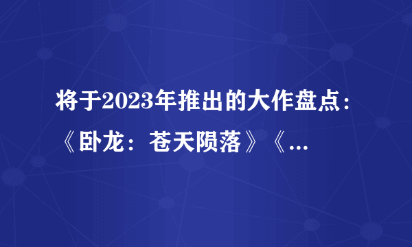 将于2023年推出的大作盘点：《卧龙：苍天陨落》《塞尔达传说：王国之泪》等