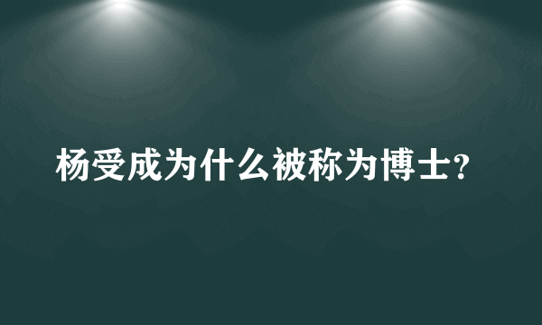 杨受成为什么被称为博士？