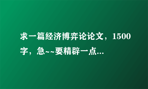 求一篇经济博弈论论文，1500字，急~~要精辟一点有加分的