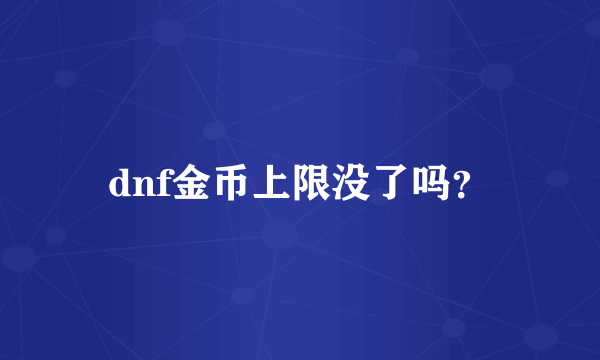 dnf金币上限没了吗？