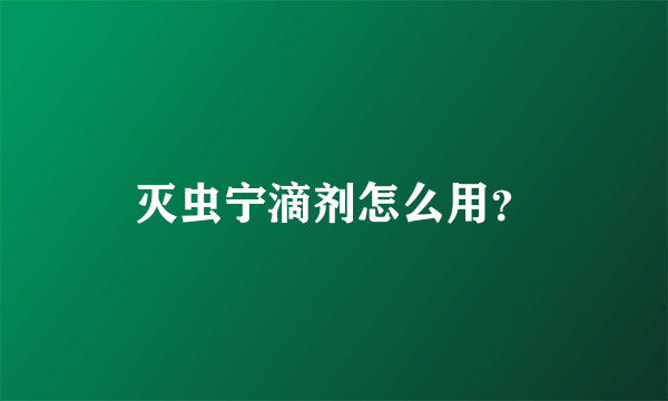 灭虫宁滴剂怎么用？