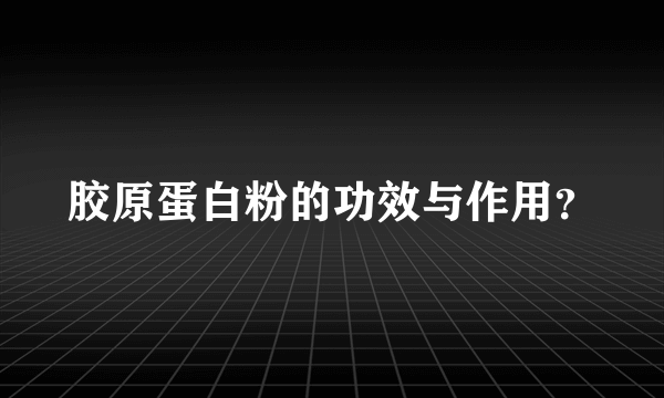 胶原蛋白粉的功效与作用？