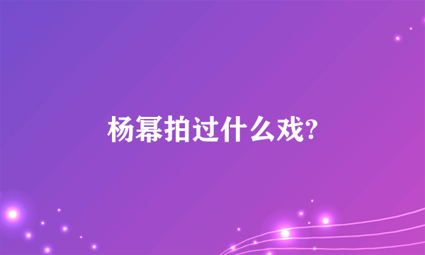 杨幂拍过什么戏?