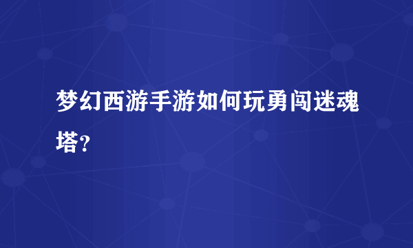 梦幻西游手游如何玩勇闯迷魂塔？