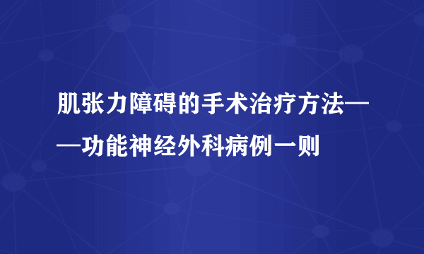 肌张力障碍的手术治疗方法——功能神经外科病例一则