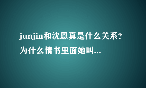 junjin和沈恩真是什么关系？为什么情书里面她叫junjin的真名呢？