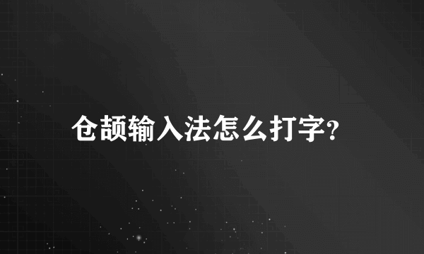 仓颉输入法怎么打字？