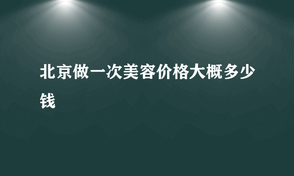 北京做一次美容价格大概多少钱