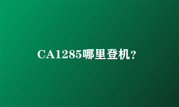 CA1285哪里登机？