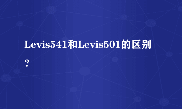 Levis541和Levis501的区别？