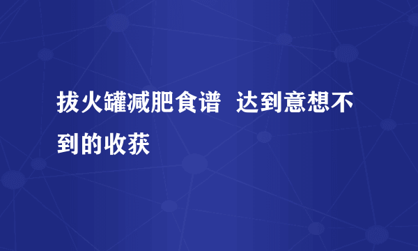 拔火罐减肥食谱  达到意想不到的收获