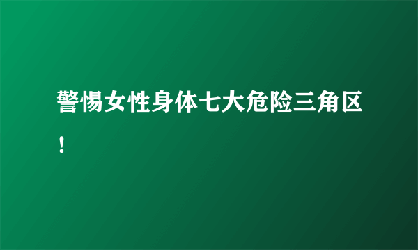 警惕女性身体七大危险三角区！