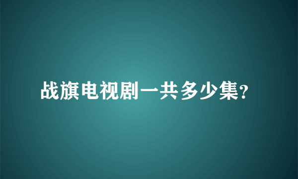 战旗电视剧一共多少集？