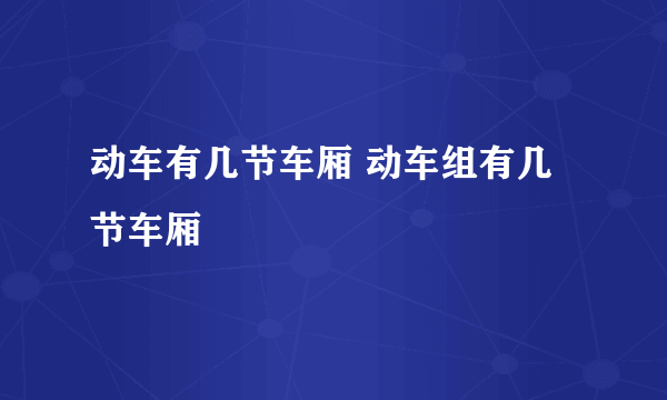 动车有几节车厢 动车组有几节车厢