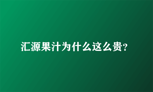 汇源果汁为什么这么贵？