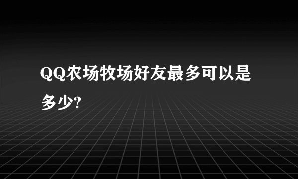 QQ农场牧场好友最多可以是多少?