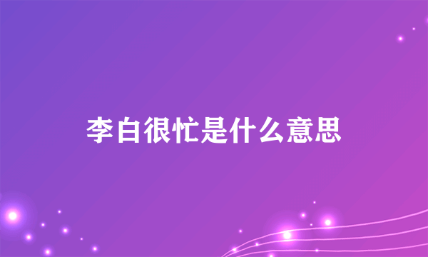 李白很忙是什么意思