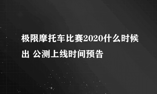 极限摩托车比赛2020什么时候出 公测上线时间预告