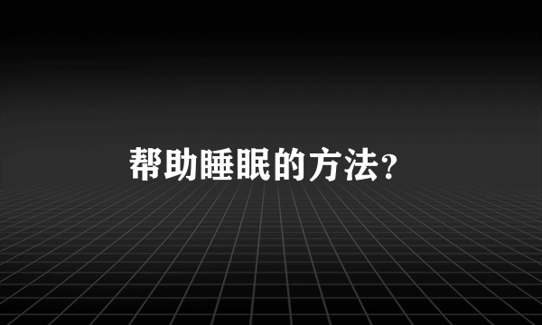 帮助睡眠的方法？