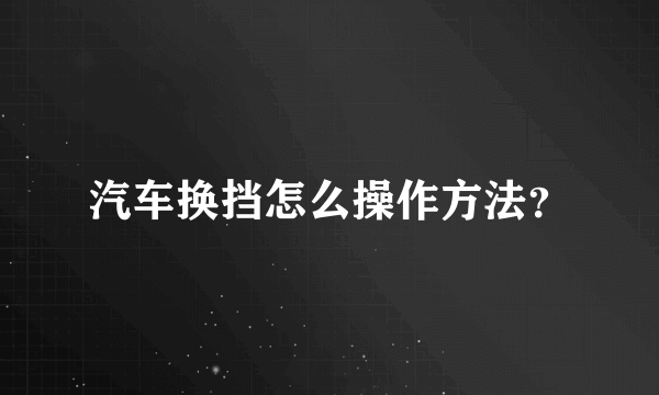 汽车换挡怎么操作方法？