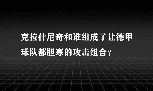 克拉什尼奇和谁组成了让德甲球队都胆寒的攻击组合？