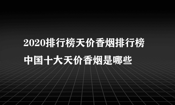 2020排行榜天价香烟排行榜 中国十大天价香烟是哪些