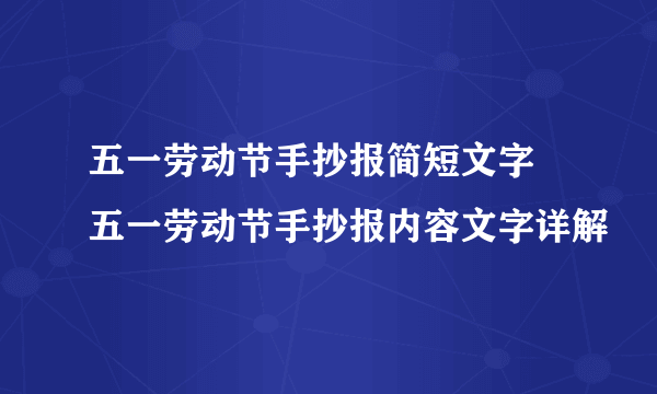 五一劳动节手抄报简短文字 五一劳动节手抄报内容文字详解